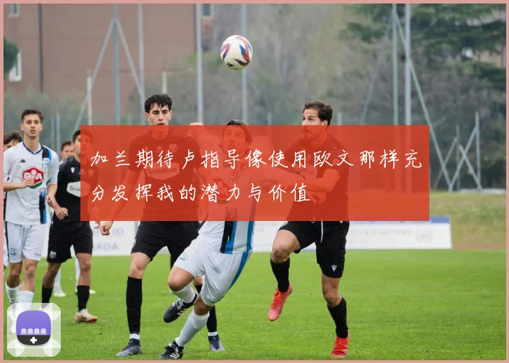 加兰期待卢指导像使用欧文那样充分发挥我的潜力与价值