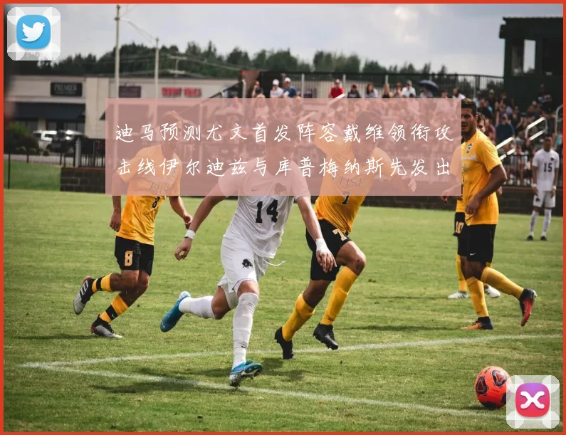 迪马预测尤文首发阵容戴维领衔攻击线伊尔迪兹与库普梅纳斯先发出战