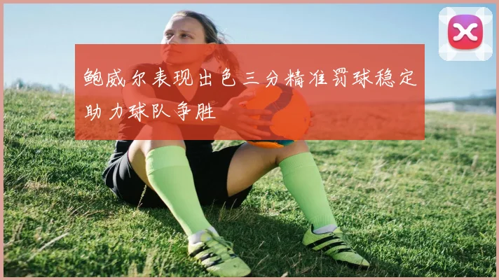 鲍威尔表现出色三分精准罚球稳定助力球队争胜