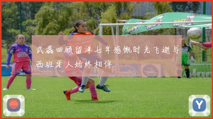 武磊回顾留洋七年感慨时光飞逝与西班牙人始终相伴