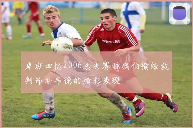 库班回忆2006总决赛称我们输给裁判而非韦德的精彩表现