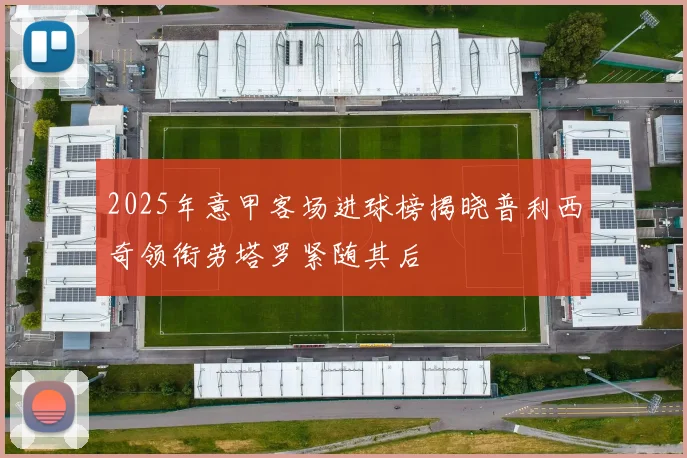 2025年意甲客场进球榜揭晓普利西奇领衔劳塔罗紧随其后