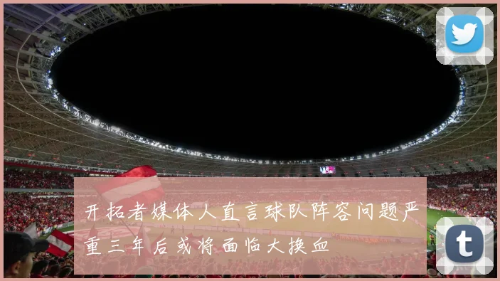 开拓者媒体人直言球队阵容问题严重三年后或将面临大换血