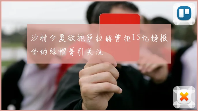 沙特今夏欲挖萨拉赫曾拒15亿镑报价的绿帽哥引关注