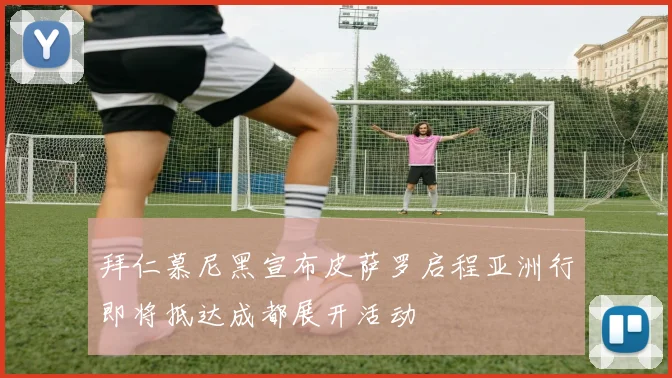 拜仁慕尼黑宣布皮萨罗启程亚洲行即将抵达成都展开活动