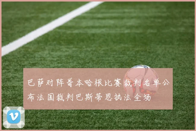 巴萨对阵哥本哈根比赛裁判名单公布法国裁判巴斯蒂恩执法全场