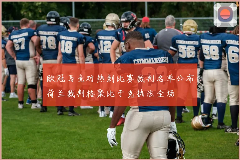 欧冠马竞对热刺比赛裁判名单公布荷兰裁判格聚比于克执法全场