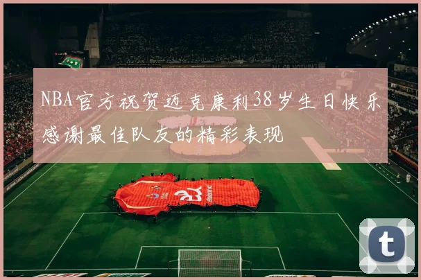 NBA官方祝贺迈克康利38岁生日快乐感谢最佳队友的精彩表现