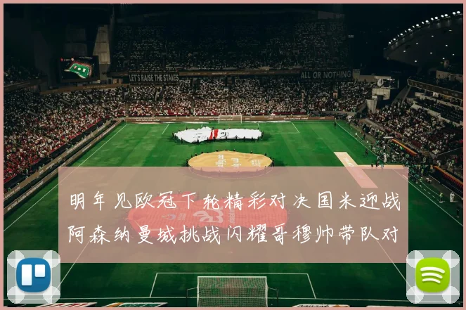 明年见欧冠下轮精彩对决国米迎战阿森纳曼城挑战闪耀哥穆帅带队对阵尤文