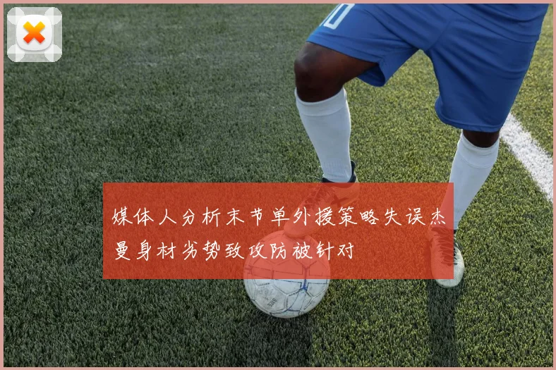 媒体人分析末节单外援策略失误杰曼身材劣势致攻防被针对