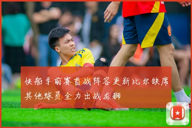 快船季前赛首战阵容更新比尔缺席其他球员全力出战龙狮