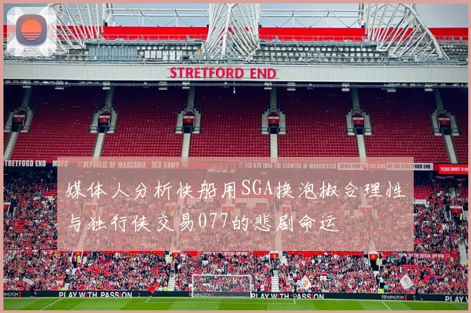 媒体人分析快船用SGA换泡椒合理性与独行侠交易077的悲剧命运