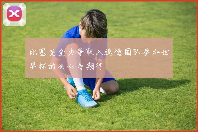 比塞克全力争取入选德国队参加世界杯的决心与期待