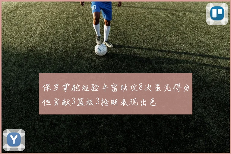 保罗掌舵经验丰富助攻8次虽无得分但贡献3篮板3抢断表现出色