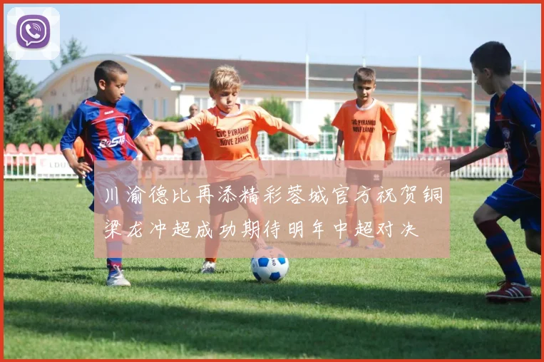 川渝德比再添精彩蓉城官方祝贺铜梁龙冲超成功期待明年中超对决