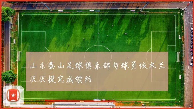 山东泰山足球俱乐部与球员依木兰买买提完成续约