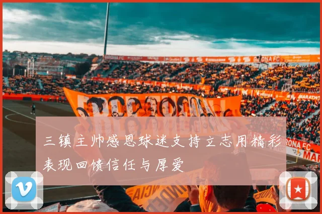 三镇主帅感恩球迷支持立志用精彩表现回馈信任与厚爱