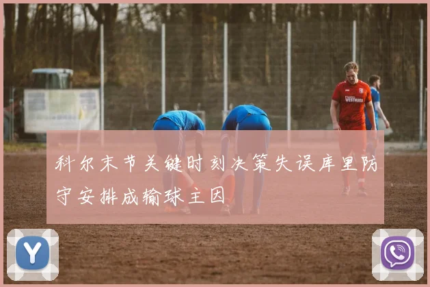 科尔末节关键时刻决策失误库里防守安排成输球主因