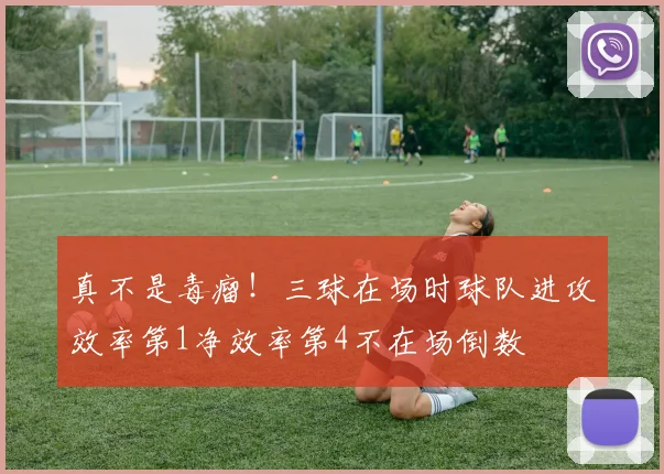 真不是毒瘤！三球在场时球队进攻效率第1净效率第4不在场倒数