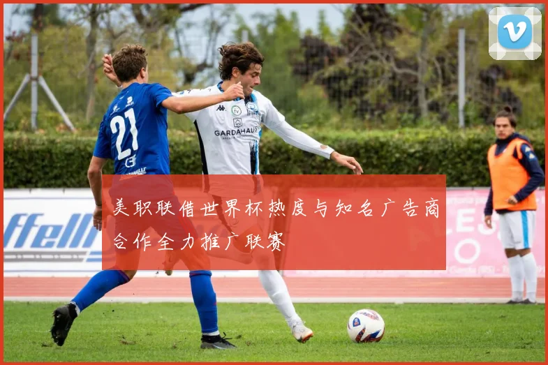 美职联借世界杯热度与知名广告商合作全力推广联赛