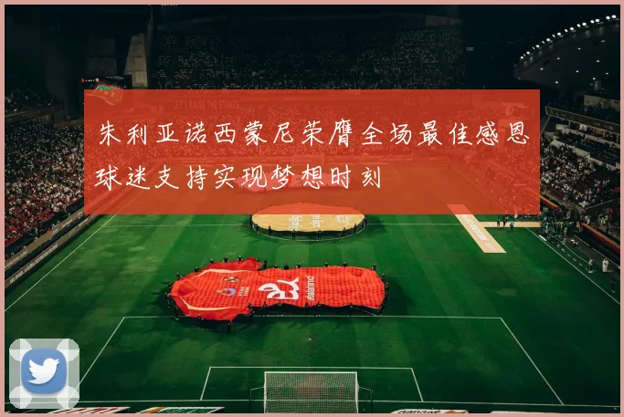 朱利亚诺西蒙尼荣膺全场最佳感恩球迷支持实现梦想时刻