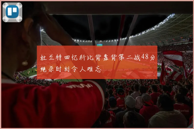 杜兰特回忆科比背靠背第二战48分绝杀时刻令人难忘