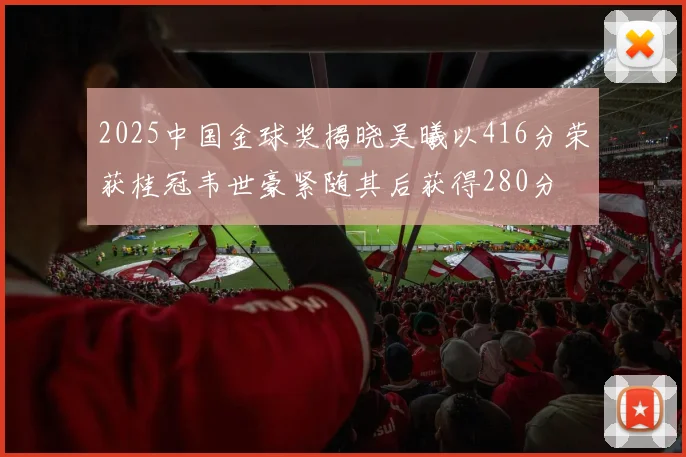 2025中国金球奖揭晓吴曦以416分荣获桂冠韦世豪紧随其后获得280分