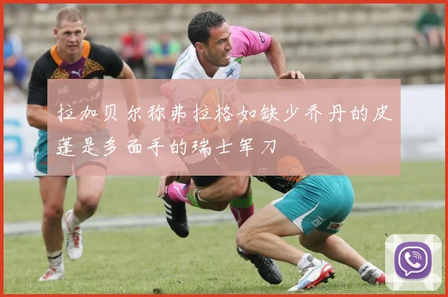 拉加贝尔称弗拉格如缺少乔丹的皮蓬是多面手的瑞士军刀