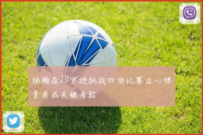 杨瀚森20岁迎挑战四场比赛后心理素质成关键考验