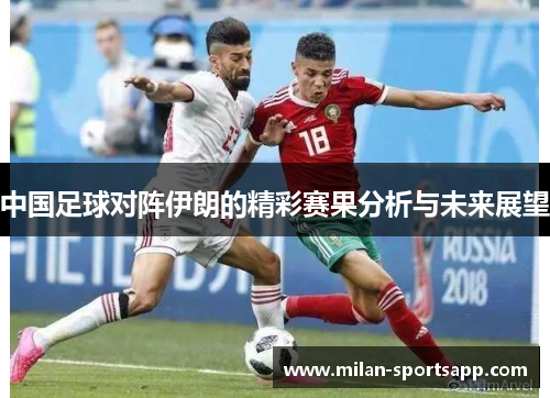 中国足球对阵伊朗的精彩赛果分析与未来展望