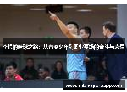 李根的篮球之路：从青涩少年到职业赛场的奋斗与荣耀