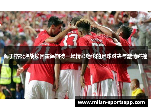 海于格松迎战埃因霍温期待一场精彩绝伦的足球对决与激情碰撞