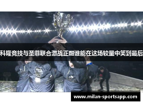 科隆竞技与圣菲联合激战正酣谁能在这场较量中笑到最后