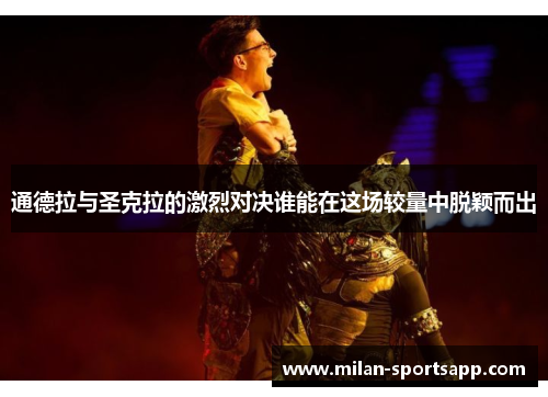 通德拉与圣克拉的激烈对决谁能在这场较量中脱颖而出