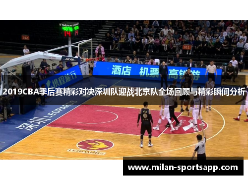 2019CBA季后赛精彩对决深圳队迎战北京队全场回顾与精彩瞬间分析