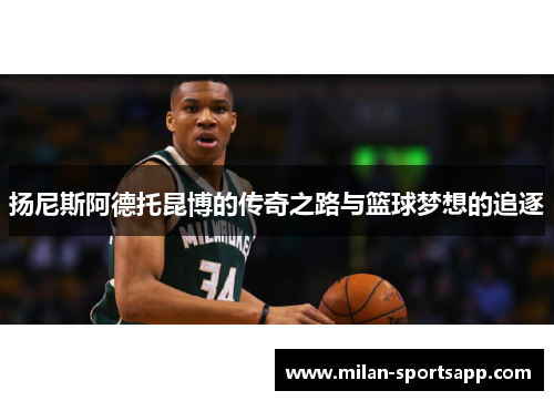 扬尼斯阿德托昆博的传奇之路与篮球梦想的追逐